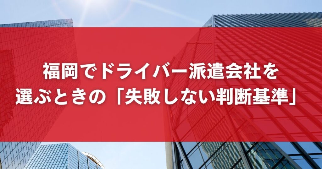 福岡でドライバー派遣会社を選ぶときの「失敗しない判断基準」