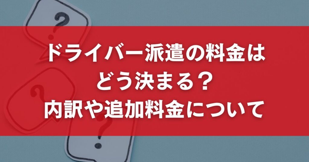 ドライバー派遣の料金は どう決まる? 内訳や追加料金について