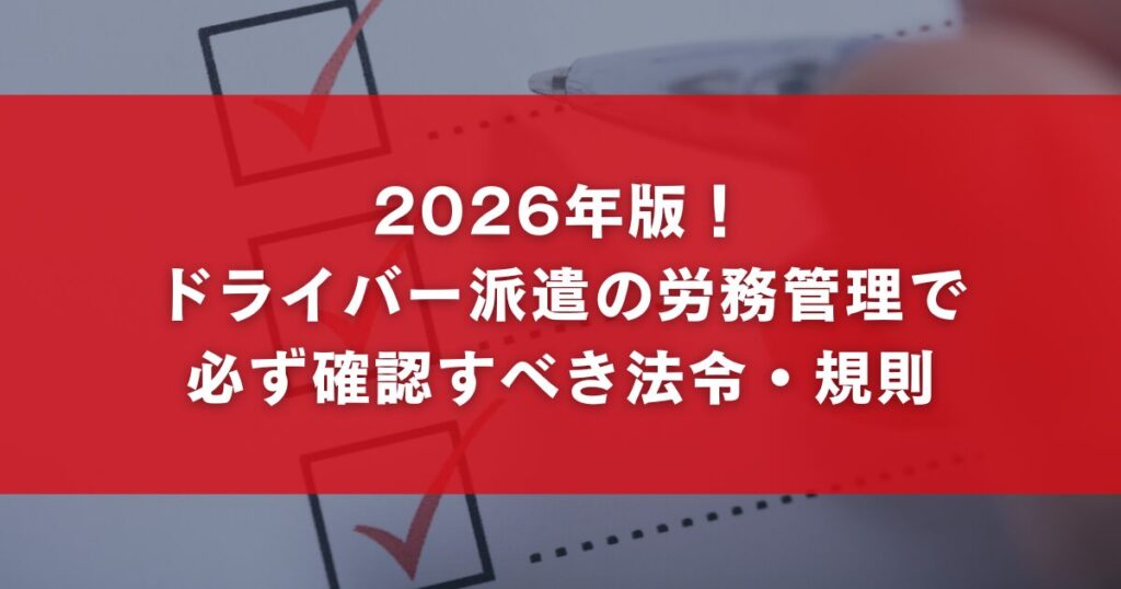 2026年版！ドライバー派遣の労務管理で必ず確認すべき法令・規則
