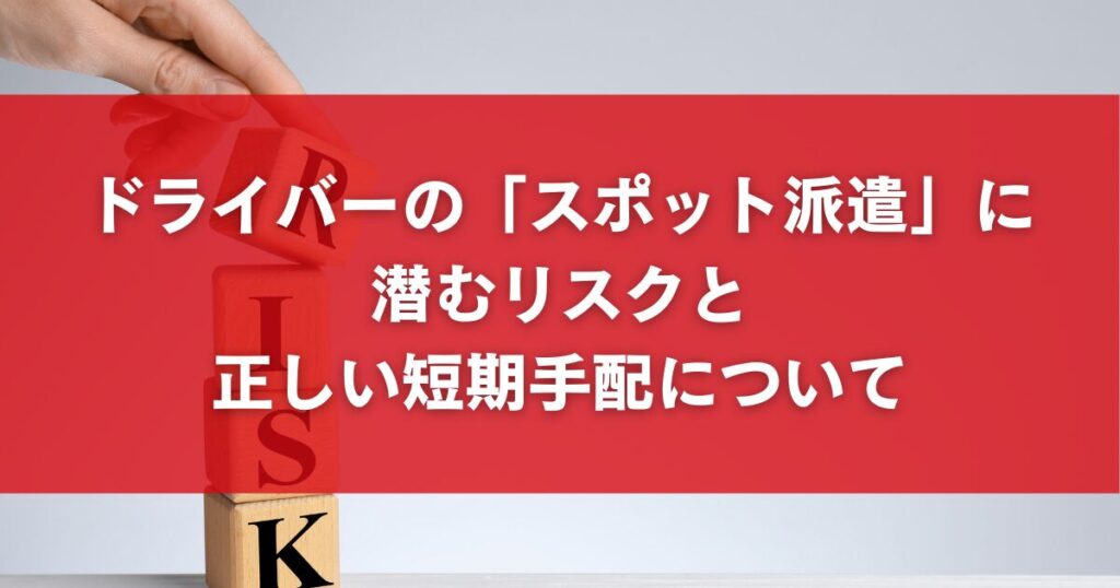 ドライバーの「スポット派遣」に潜むリスクと正しい短期手配について