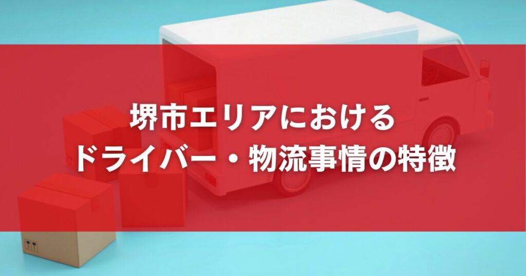 堺市エリアにおけるドライバー・物流事情の特徴