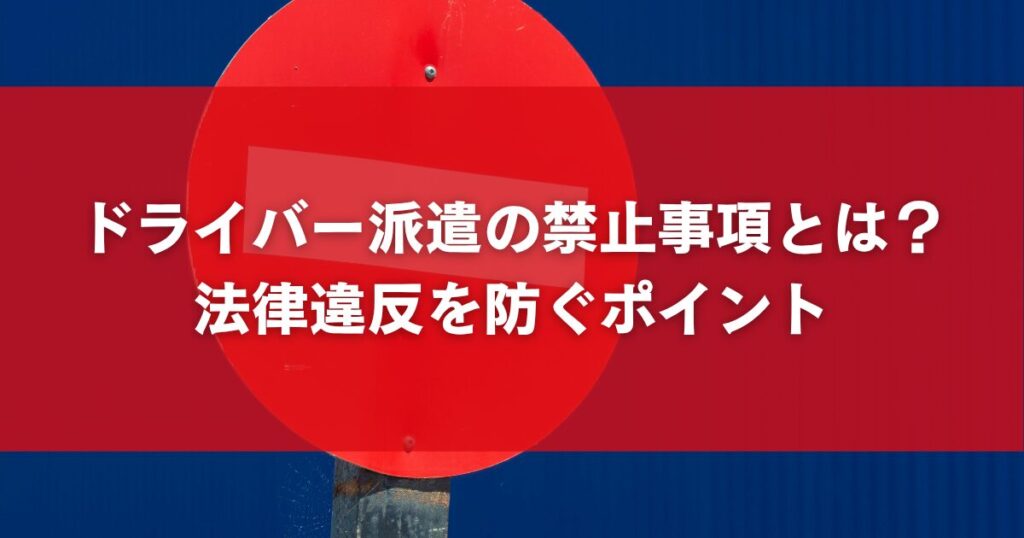 ドライバー派遣の禁止事項とは？法律違反を防ぐポイント