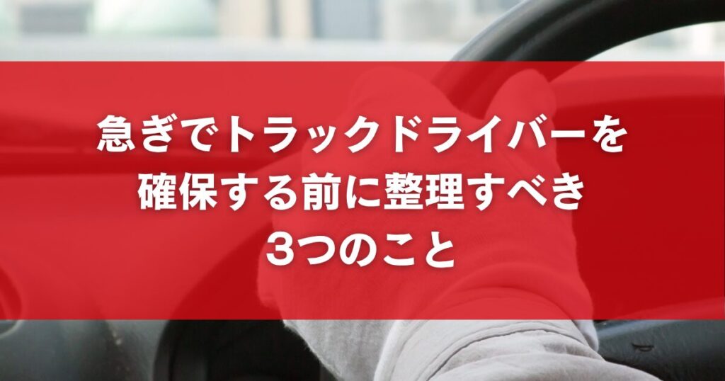 急ぎでトラックドライバーを確保する前に整理すべき3つのこと