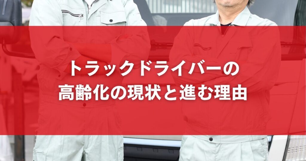 トラックドライバーの高齢化の現状と進む理由