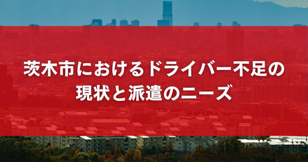 茨木市におけるドライバー不足の現状と派遣のニーズ