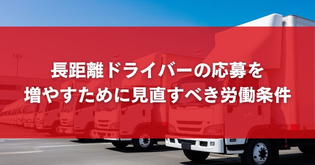 長距離ドライバーの応募を増やすために見直すべき労働条件