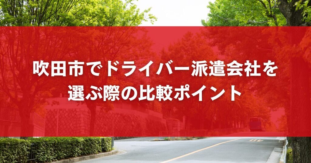 吹田市でドライバー派遣会社を選ぶ際の比較ポイント