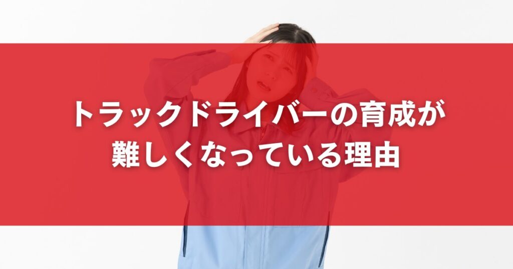 トラックドライバーの育成が難しくなっている理由