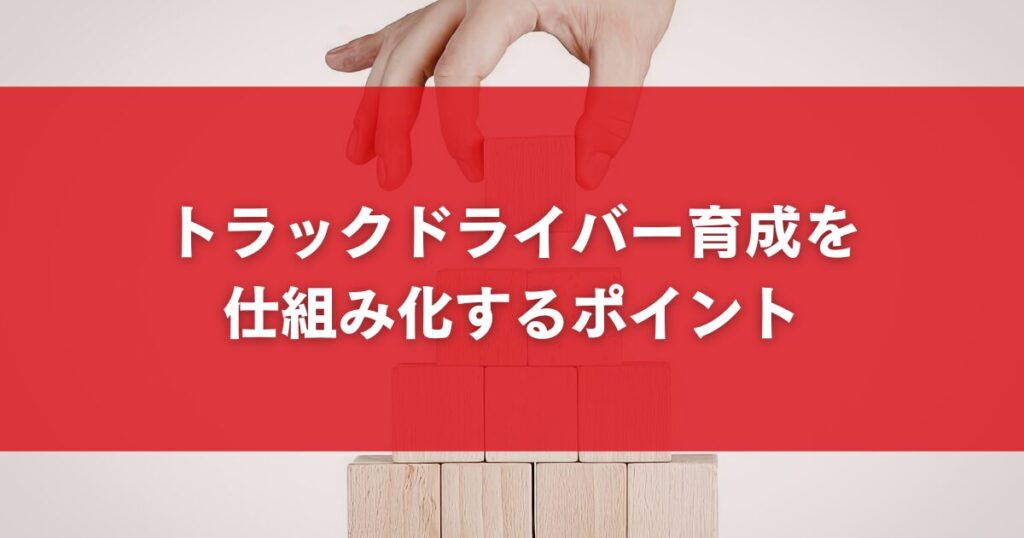 トラックドライバー育成を仕組み化するポイント